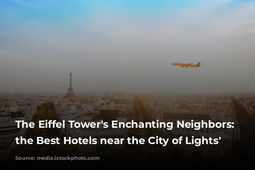 The Eiffel Tower's Enchanting Neighbors: Unveiling the Best Hotels near the City of Lights' Landmark