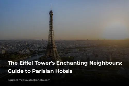 The Eiffel Tower's Enchanting Neighbours: A Guide to Parisian Hotels