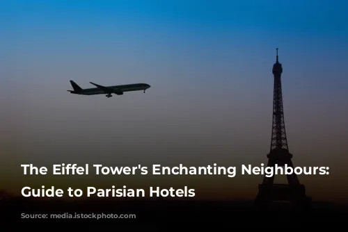 The Eiffel Tower's Enchanting Neighbours: A Guide to Parisian Hotels