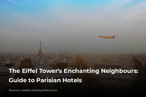 The Eiffel Tower's Enchanting Neighbours: A Guide to Parisian Hotels