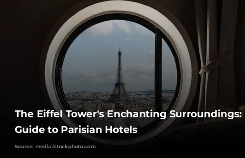 The Eiffel Tower's Enchanting Surroundings:  A Guide to Parisian Hotels