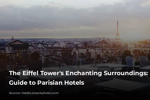 The Eiffel Tower's Enchanting Surroundings:  A Guide to Parisian Hotels