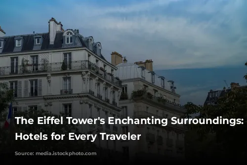 The Eiffel Tower's Enchanting Surroundings: Best Hotels for Every Traveler