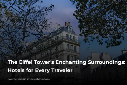 The Eiffel Tower's Enchanting Surroundings: Best Hotels for Every Traveler