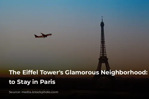 The Eiffel Tower's Glamorous Neighborhood: Where to Stay in Paris