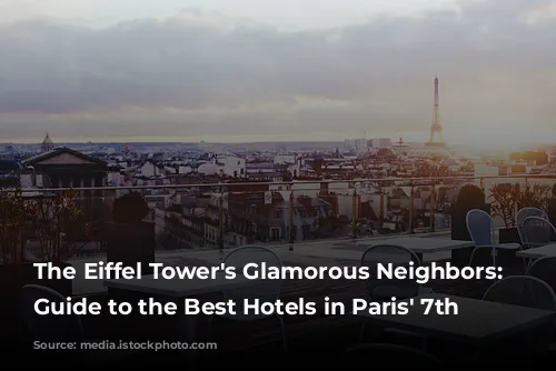 The Eiffel Tower's Glamorous Neighbors: A Guide to the Best Hotels in Paris' 7th Arrondissement