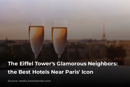 The Eiffel Tower's Glamorous Neighbors: Unveiling the Best Hotels Near Paris' Icon