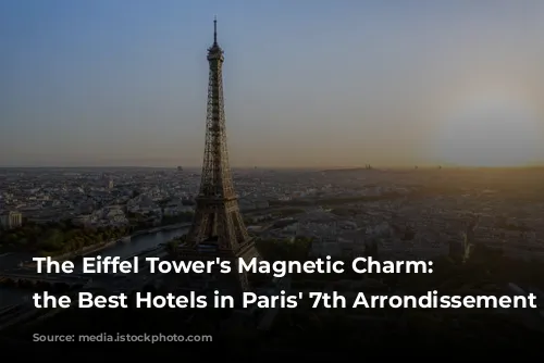 The Eiffel Tower's Magnetic Charm: Unveiling the Best Hotels in Paris' 7th Arrondissement