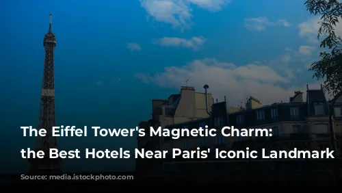 The Eiffel Tower's Magnetic Charm: Unveiling the Best Hotels Near Paris' Iconic Landmark