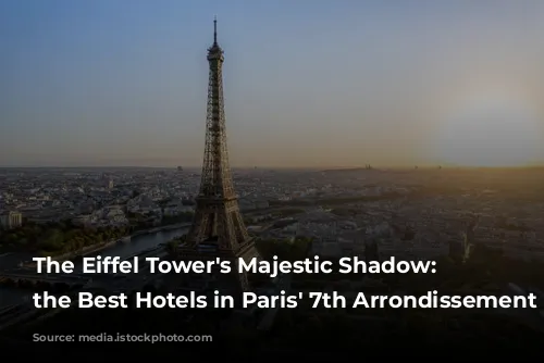 The Eiffel Tower's Majestic Shadow: Unveiling the Best Hotels in Paris' 7th Arrondissement