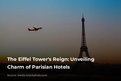 The Eiffel Tower's Reign: Unveiling the Charm of Parisian Hotels