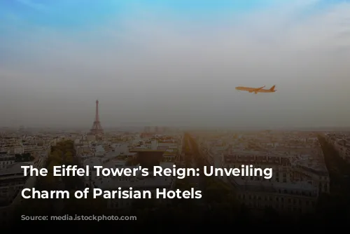 The Eiffel Tower's Reign: Unveiling the Charm of Parisian Hotels