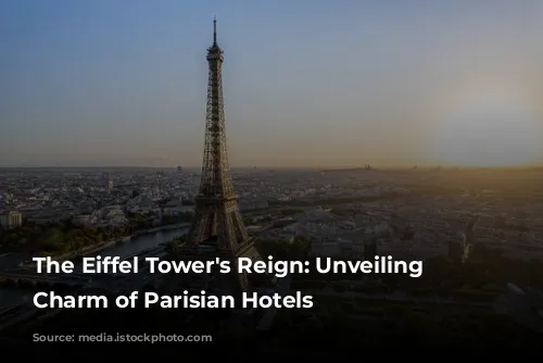 The Eiffel Tower's Reign: Unveiling the Charm of Parisian Hotels