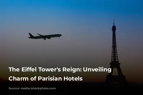 The Eiffel Tower's Reign: Unveiling the Charm of Parisian Hotels