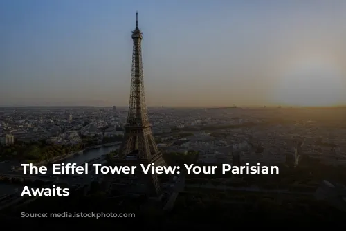 The Eiffel Tower View: Your Parisian Dream Awaits