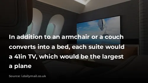 In addition to an armchair or a couch that converts into a bed, each suite would have a 41in TV, which would be the largest on a plane