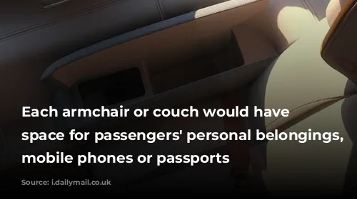 Each armchair or couch would have storage space for passengers' personal belongings, including mobile phones or passports