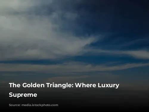 The Golden Triangle: Where Luxury Reigns Supreme