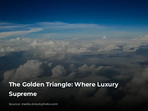 The Golden Triangle: Where Luxury Reigns Supreme