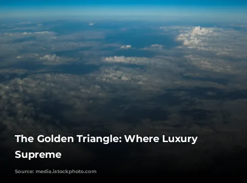 The Golden Triangle: Where Luxury Reigns Supreme