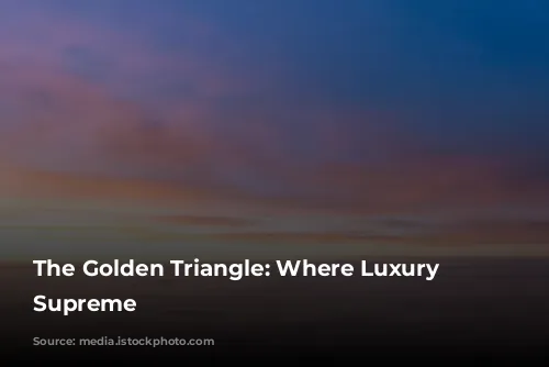 The Golden Triangle: Where Luxury Reigns Supreme