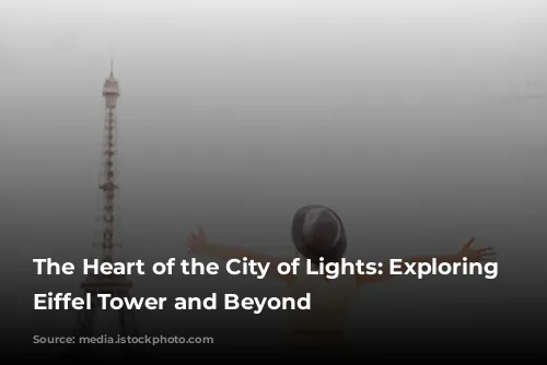 The Heart of the City of Lights: Exploring the Eiffel Tower and Beyond