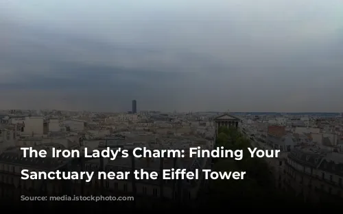 The Iron Lady's Charm: Finding Your Parisian Sanctuary near the Eiffel Tower