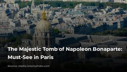 The Majestic Tomb of Napoleon Bonaparte: A Must-See in Paris