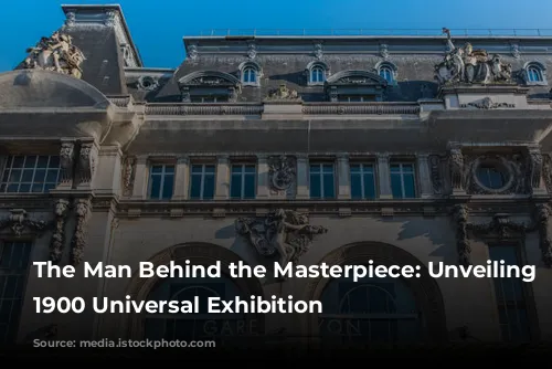 The Man Behind the Masterpiece: Unveiling the 1900 Universal Exhibition