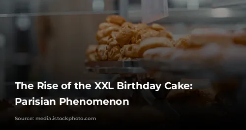 The Rise of the XXL Birthday Cake: A Parisian Phenomenon