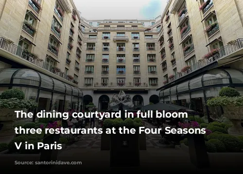 The dining courtyard in full bloom with three restaurants at the Four Seasons George V in Paris