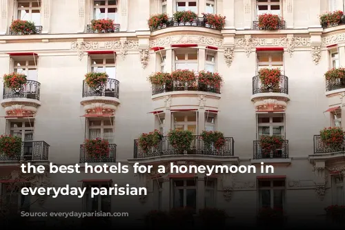 the best hotels for a honeymoon in Paris everyday parisian