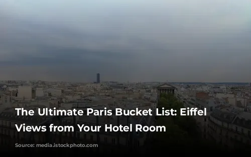 The Ultimate Paris Bucket List: Eiffel Tower Views from Your Hotel Room