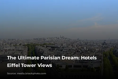 The Ultimate Parisian Dream: Hotels with Eiffel Tower Views