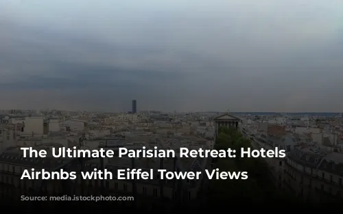 The Ultimate Parisian Retreat: Hotels & Airbnbs with Eiffel Tower Views