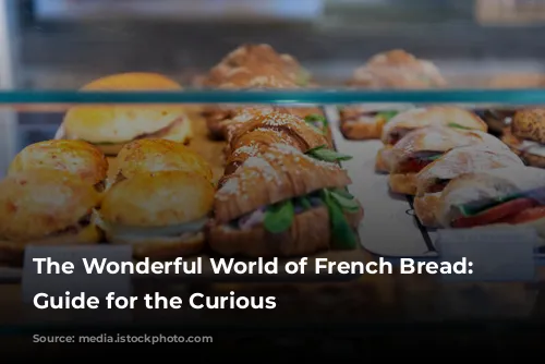 The Wonderful World of French Bread: A Guide for the Curious