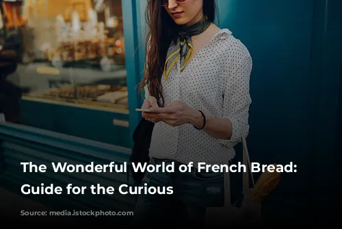 The Wonderful World of French Bread: A Guide for the Curious