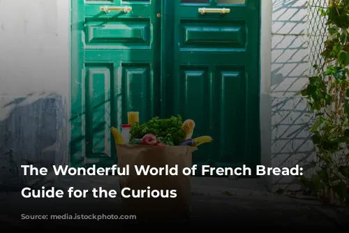 The Wonderful World of French Bread: A Guide for the Curious