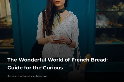 The Wonderful World of French Bread: A Guide for the Curious