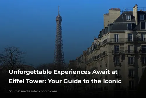 Unforgettable Experiences Await at the Eiffel Tower: Your Guide to the Iconic Landmark