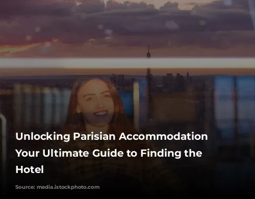 Unlocking Parisian Accommodation Secrets: Your Ultimate Guide to Finding the Perfect Hotel