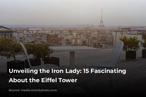 Unveiling the Iron Lady: 15 Fascinating Facts About the Eiffel Tower