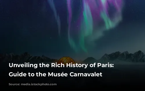 Unveiling the Rich History of Paris: A Guide to the Musée Carnavalet