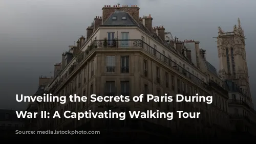 Unveiling the Secrets of Paris During World War II: A Captivating Walking Tour