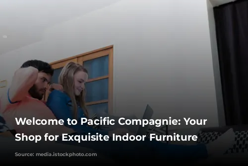 Welcome to Pacific Compagnie: Your One-Stop Shop for Exquisite Indoor Furniture