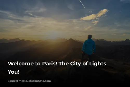 Welcome to Paris! The City of Lights Awaits You!