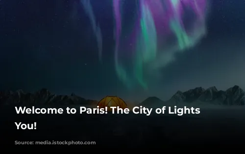 Welcome to Paris! The City of Lights Awaits You!