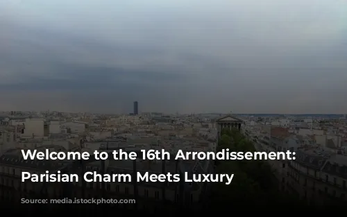 Welcome to the 16th Arrondissement: Where Parisian Charm Meets Luxury