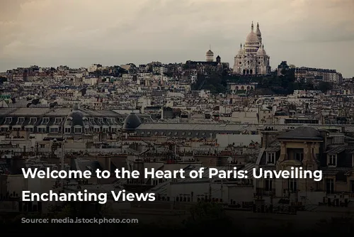 Welcome to the Heart of Paris: Unveiling Montmartre's Enchanting Views