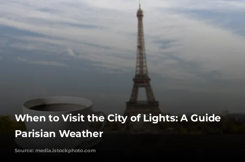 When to Visit the City of Lights: A Guide to Parisian Weather